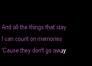 And all the things that stay

I can count on memories

'Cause they don't go away