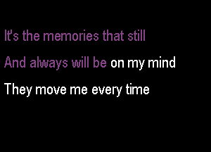 Ifs the memories that still

And always will be on my mind

They move me every time