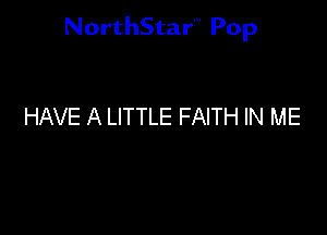 NorthStar'V Pop

HAVE A LITTLE FAITH IN ME