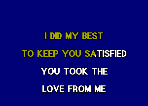 I DID MY BEST

TO KEEP YOU SATISFIED
YOU TOOK THE
LOVE FROM ME