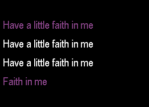 Have a little faith in me

Have a little faith in me

Have a little faith in me

Faith in me