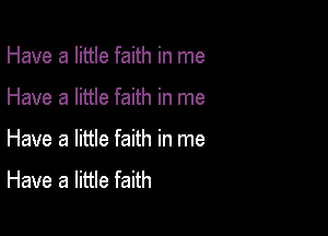 Have a little faith in me

Have a little faith in me

Have a little faith in me

Have a little faith