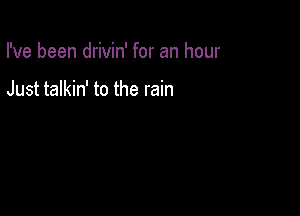 I've been drivin' for an hour

Just talkin' to the rain