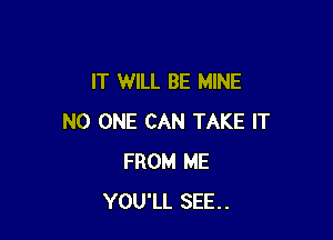 IT WILL BE MINE

NO ONE CAN TAKE IT
FROM ME
YOU'LL SEE.