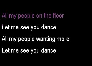 All my people on the f1oor

Let me see you dance

All my people wanting more

Let me see you dance