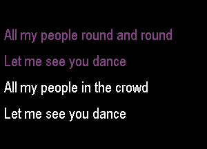 All my people round and round

Let me see you dance

All my people in the crowd

Let me see you dance