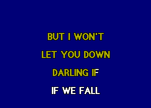 BUT I WON'T

LET YOU DOWN
DARLING IF
IF WE FALL