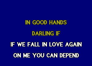 IN GOOD HANDS

DARLING IF
IF WE FALL IN LOVE AGAIN
ON ME YOU CAN DEPEND