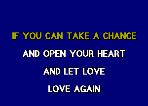 IF YOU CAN TAKE A CHANCE

AND OPEN YOUR HEART
AND LET LOVE
LOVE AGAIN