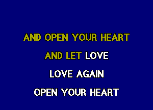 AND OPEN YOUR HEART

AND LET LOVE
LOVE AGAIN
OPEN YOUR HEART