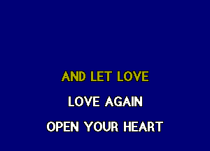 AND LET LOVE
LOVE AGAIN
OPEN YOUR HEART