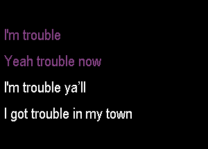 I'm trouble
Yeah trouble now

I'm trouble ya1l

I got trouble in my town