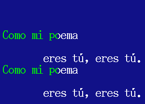 Como mi poema

eres t6, eres t6.
Como m1 poema

eres t6, eres t6.