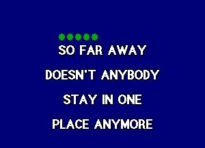 SO FAR AWAY

DOESN'T ANYBODY
STAY IN ONE
PLACE ANYMORE