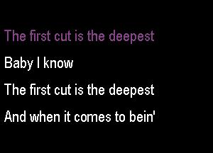 The first cut is the deepest
Baby I know

The first cut is the deepest

And when it comes to bein'