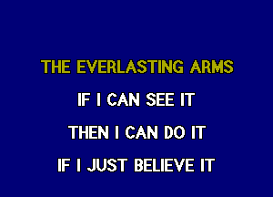 THE EVERLASTING ARMS

IF I CAN SEE IT
THEN I CAN DO IT
IF I JUST BELIEVE IT