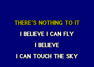 THERE'S NOTHING TO IT

I BELIEVE I CAN FLY
I BELIEVE
I CAN TOUCH THE SKY