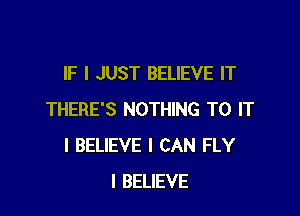 IF I JUST BELIEVE IT

THERE'S NOTHING TO IT
I BELIEVE I CAN FLY
I BELIEVE