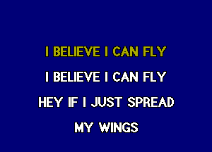I BELIEVE I CAN FLY

I BELIEVE I CAN FLY
HEY IF I JUST SPREAD
MY WINGS