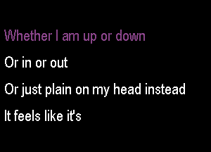 Whether I am up or down

Or in or out

Orjust plain on my head instead
It feels like it's