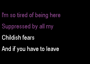 I'm so tired of being here

Suppressed by all my

Childish fears

And if you have to leave