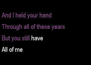 And I held your hand
Through all of these years

But you still have
All of me