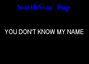 NorthStar'V Pop

YOU DON'T KNOW MY NAME