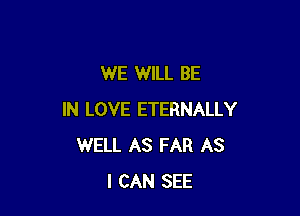 WE WILL BE

IN LOVE ETERNALLY
WELL AS FAR AS
I CAN SEE