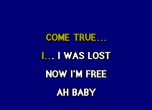 COME TRUE. . .

I... I WAS LOST
NOWr I'M FREE
AH BABY