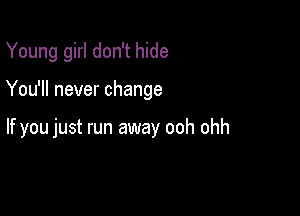 Young girl don't hide

You'll never change

If you just run away ooh ohh