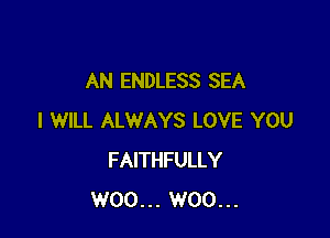 AN ENDLESS SEA

I WILL ALWAYS LOVE YOU
FAITHFULLY
W00... W00...