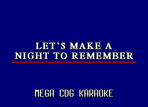 LET S MAKE A
NIGHT TO REMEMBER

I'IEGFI CDG KHRHUKE