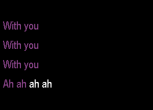 With you
With you

With you
Ah ah ah ah
