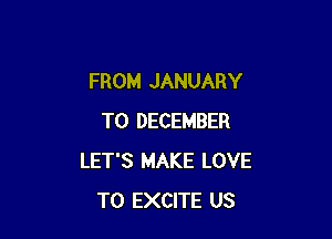 FROM JANUARY

TO DECEMBER
LET'S MAKE LOVE
TO EXCITE US
