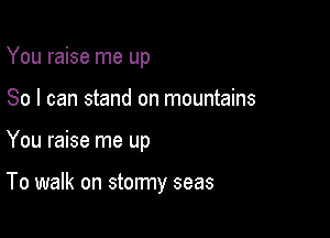 You raise me up
So I can stand on mountains

You raise me up

To walk on stormy seas