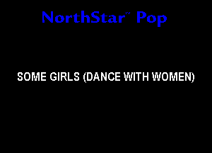 NorthStar'V Pop

SOME GIRLS (DANCE WITH WOMEN)