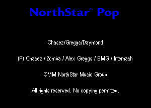 NorthStar'V Pop

ChasezlGreggleaymond
(P) Chasez IZombo IA'ex 612993 I BMG I Intemash
emu NorthStar Music Group

All rights reserved No copying permithed