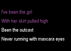 I've been the girl

With her skirt pulled high
Been the outcast

Never running with mascara eyes