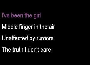 I've been the girl

Middle finger in the air
Unaffected by rumors
The truth I don't care