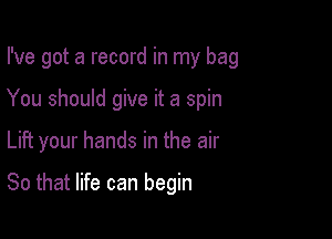 I've got a record in my bag
You should give it a spin

Lift your hands in the air

80 that life can begin