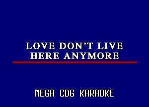 LOVE DON T LIVE
HERE ANYMORE

HEBH CDG KRRHUKE l