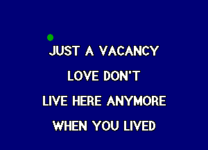 JUST A VACANCY

LOVE DON'T
LIVE HERE ANYMORE
WHEN YOU LIVED