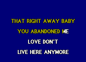 THAT RIGHT AWAY BABY

YOU ABANDONED ME
LOVE DON'T
LIVE HERE ANYMORE