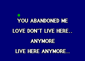 YOU ABANDONED ME

LOVE DON'T LIVE HERE..
ANYMORE
LIVE HERE ANYMORE..