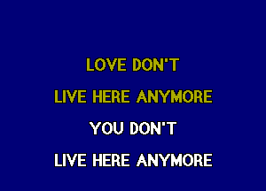 LOVE DON'T

LIVE HERE ANYMORE
YOU DON'T
LIVE HERE ANYMORE