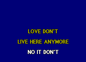 LOVE DON'T
LIVE HERE ANYMORE
N0 IT DON'T