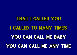 THAT I CALLED YOU

I CALLED T0 MANY TIMES
YOU CAN CALL ME BABY
YOU CAN CALL ME ANY TIME