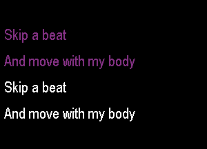Skip a beat
And move with my body
Skip a beat

And move with my body