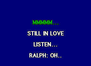 STILL IN LOVE
LISTEN...
RALPHi 0H..
