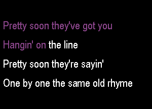 Pretty soon theWe got you

Hangin' on the line

Pretty soon theyre sayin'

One by one the same old rhyme